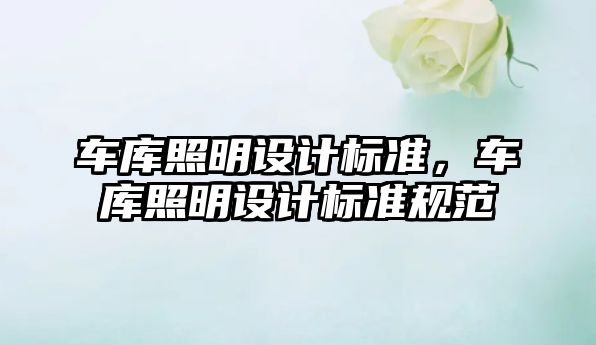 車庫(kù)照明設(shè)計(jì)標(biāo)準(zhǔn)，車庫(kù)照明設(shè)計(jì)標(biāo)準(zhǔn)規(guī)范