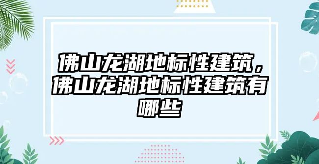 佛山龍湖地標(biāo)性建筑，佛山龍湖地標(biāo)性建筑有哪些