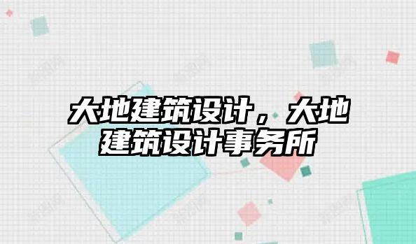 大地建筑設(shè)計(jì)，大地建筑設(shè)計(jì)事務(wù)所