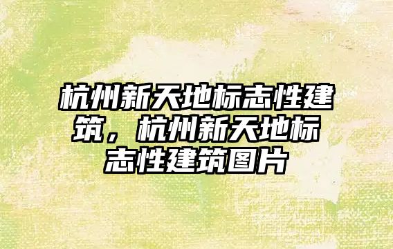 杭州新天地標(biāo)志性建筑，杭州新天地標(biāo)志性建筑圖片