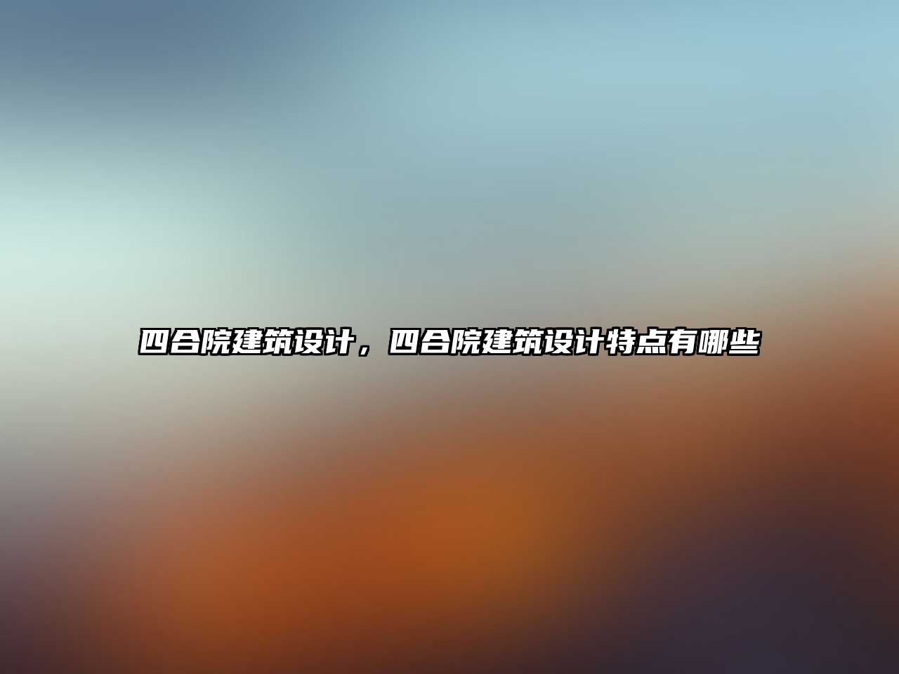 四合院建筑設計，四合院建筑設計特點有哪些