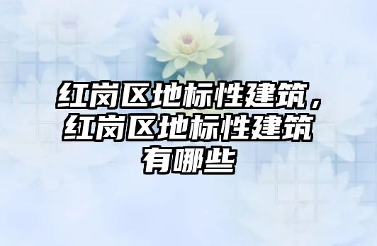 紅崗區(qū)地標(biāo)性建筑，紅崗區(qū)地標(biāo)性建筑有哪些