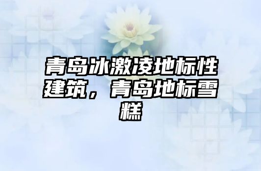 青島冰激凌地標(biāo)性建筑，青島地標(biāo)雪糕