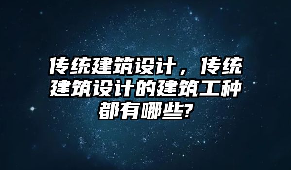 傳統(tǒng)建筑設(shè)計，傳統(tǒng)建筑設(shè)計的建筑工種都有哪些?