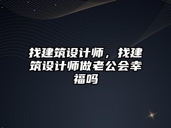 找建筑設(shè)計(jì)師，找建筑設(shè)計(jì)師做老公會(huì)幸福嗎