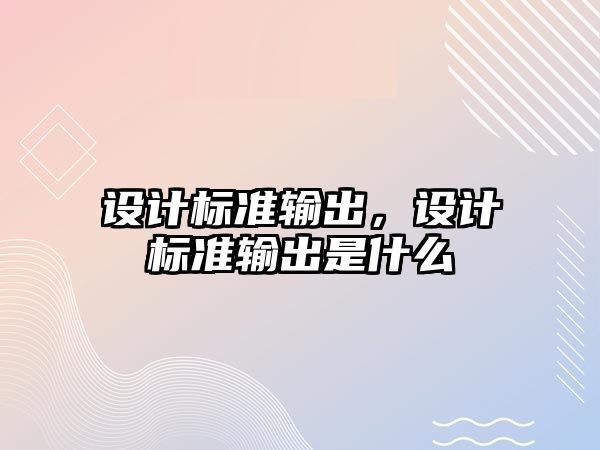 設(shè)計標(biāo)準(zhǔn)輸出，設(shè)計標(biāo)準(zhǔn)輸出是什么