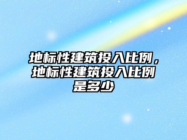 地標性建筑投入比例，地標性建筑投入比例是多少