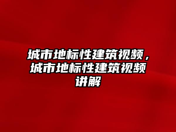 城市地標(biāo)性建筑視頻，城市地標(biāo)性建筑視頻講解