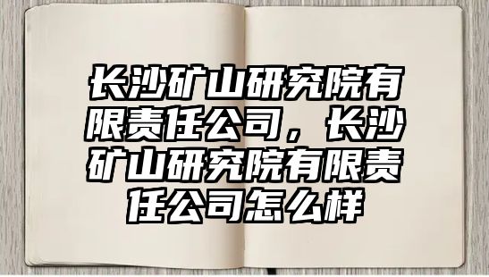 長沙礦山研究院有限責任公司，長沙礦山研究院有限責任公司怎么樣