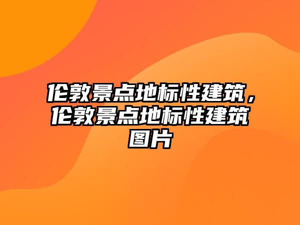 倫敦景點(diǎn)地標(biāo)性建筑，倫敦景點(diǎn)地標(biāo)性建筑圖片