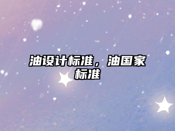 油設(shè)計(jì)標(biāo)準(zhǔn)，油國家標(biāo)準(zhǔn)