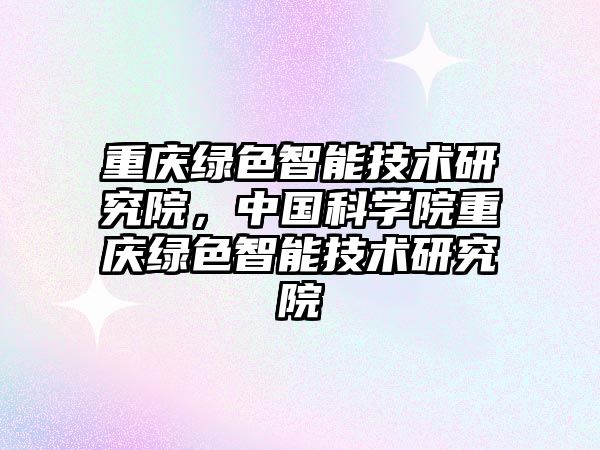 重慶綠色智能技術(shù)研究院，中國(guó)科學(xué)院重慶綠色智能技術(shù)研究院
