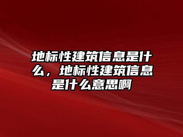 地標(biāo)性建筑信息是什么，地標(biāo)性建筑信息是什么意思啊