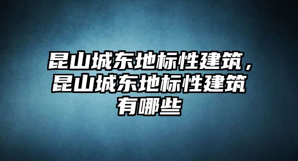 昆山城東地標性建筑，昆山城東地標性建筑有哪些