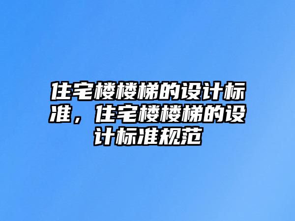 住宅樓樓梯的設(shè)計(jì)標(biāo)準(zhǔn)，住宅樓樓梯的設(shè)計(jì)標(biāo)準(zhǔn)規(guī)范
