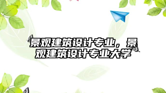 景觀建筑設計專業(yè)，景觀建筑設計專業(yè)大學