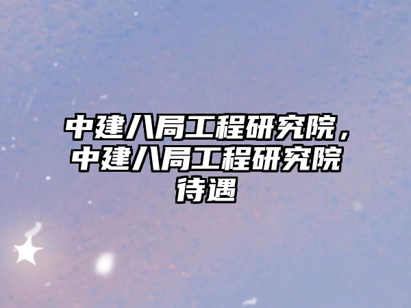 中建八局工程研究院，中建八局工程研究院待遇