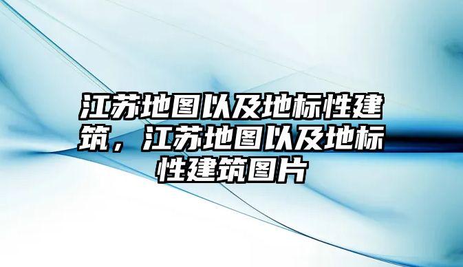 江蘇地圖以及地標(biāo)性建筑，江蘇地圖以及地標(biāo)性建筑圖片