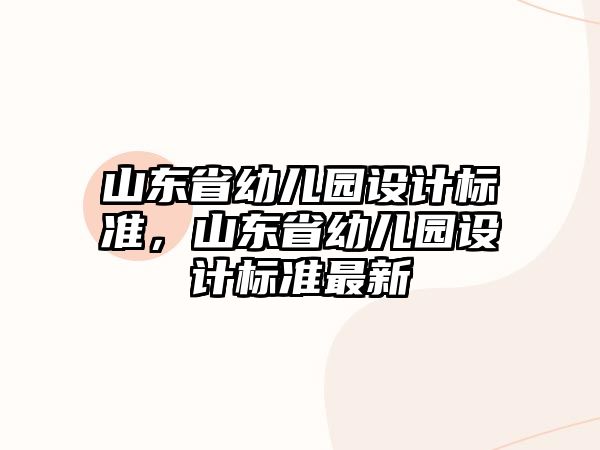 山東省幼兒園設(shè)計(jì)標(biāo)準(zhǔn)，山東省幼兒園設(shè)計(jì)標(biāo)準(zhǔn)最新