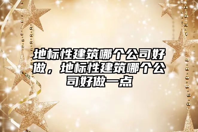 地標(biāo)性建筑哪個(gè)公司好做，地標(biāo)性建筑哪個(gè)公司好做一點(diǎn)