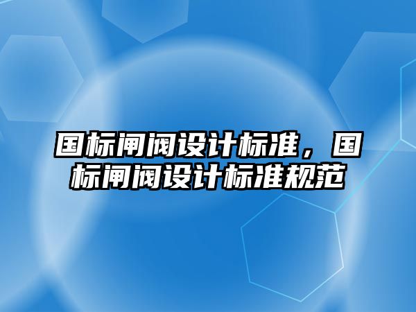 國標(biāo)閘閥設(shè)計標(biāo)準(zhǔn)，國標(biāo)閘閥設(shè)計標(biāo)準(zhǔn)規(guī)范