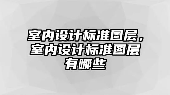室內(nèi)設(shè)計(jì)標(biāo)準(zhǔn)圖層，室內(nèi)設(shè)計(jì)標(biāo)準(zhǔn)圖層有哪些