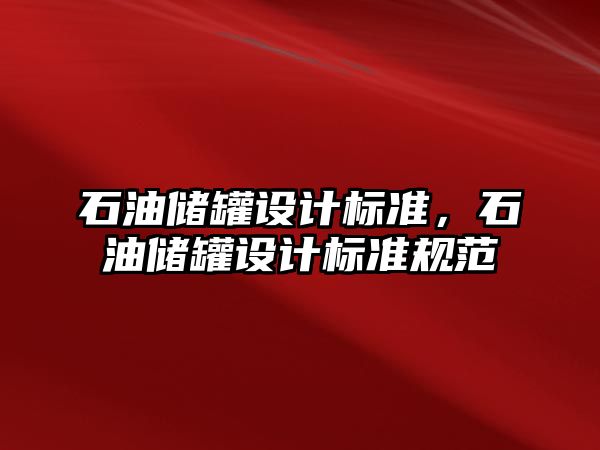 石油儲罐設(shè)計標(biāo)準(zhǔn)，石油儲罐設(shè)計標(biāo)準(zhǔn)規(guī)范