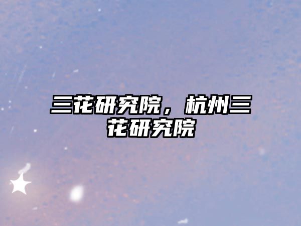 三花研究院，杭州三花研究院