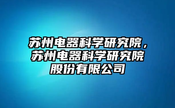 蘇州電器科學(xué)研究院，蘇州電器科學(xué)研究院股份有限公司