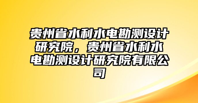 貴州省水利水電勘測設(shè)計(jì)研究院，貴州省水利水電勘測設(shè)計(jì)研究院有限公司