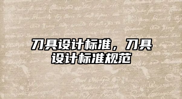 刀具設(shè)計標(biāo)準(zhǔn)，刀具設(shè)計標(biāo)準(zhǔn)規(guī)范