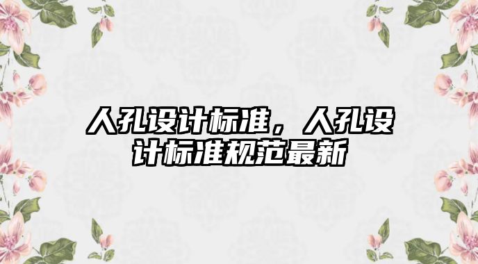 人孔設(shè)計(jì)標(biāo)準(zhǔn)，人孔設(shè)計(jì)標(biāo)準(zhǔn)規(guī)范最新