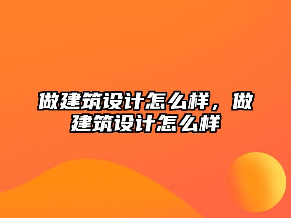 做建筑設(shè)計怎么樣，做建筑設(shè)計怎么樣