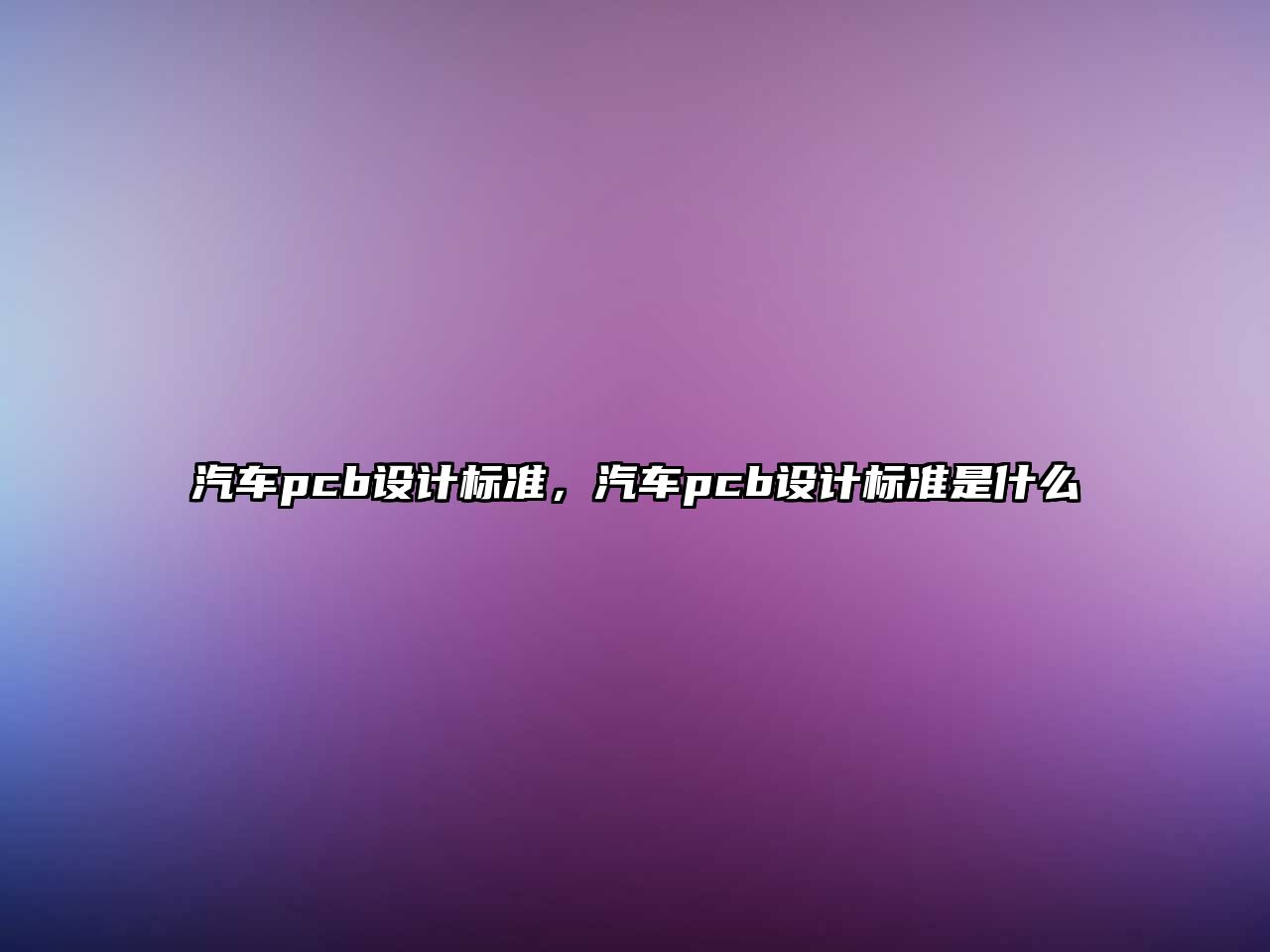 汽車pcb設(shè)計(jì)標(biāo)準(zhǔn)，汽車pcb設(shè)計(jì)標(biāo)準(zhǔn)是什么