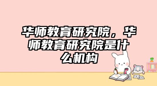 華師教育研究院，華師教育研究院是什么機(jī)構(gòu)