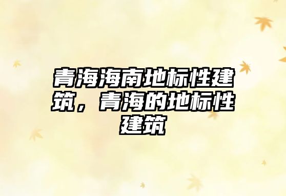 青海海南地標(biāo)性建筑，青海的地標(biāo)性建筑