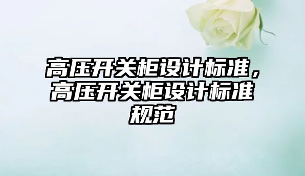 高壓開關(guān)柜設(shè)計標(biāo)準(zhǔn)，高壓開關(guān)柜設(shè)計標(biāo)準(zhǔn)規(guī)范