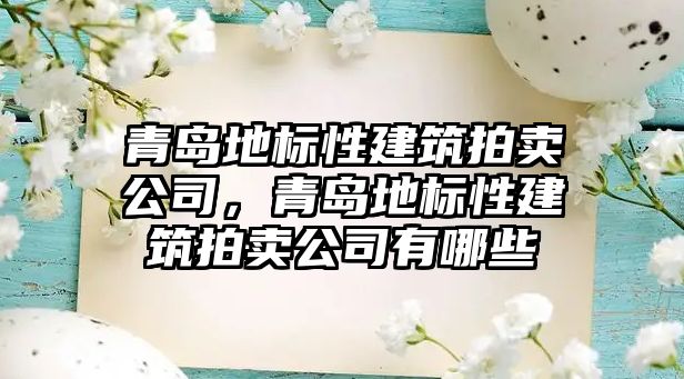 青島地標(biāo)性建筑拍賣公司，青島地標(biāo)性建筑拍賣公司有哪些