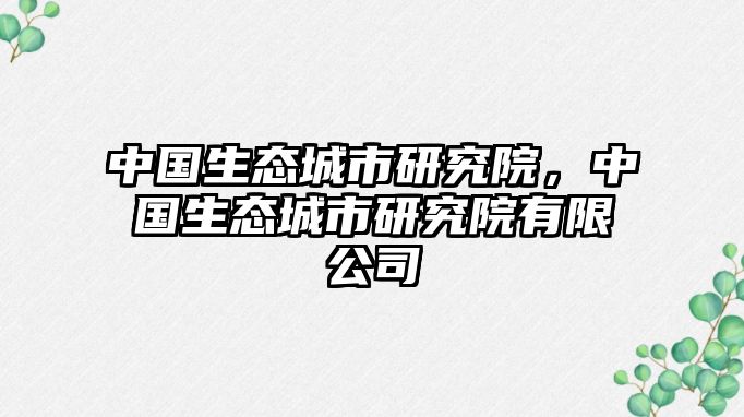 中國生態(tài)城市研究院，中國生態(tài)城市研究院有限公司