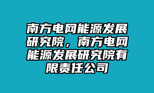 南方電網(wǎng)能源發(fā)展研究院，南方電網(wǎng)能源發(fā)展研究院有限責(zé)任公司