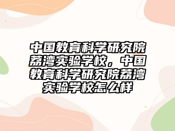 中國教育科學(xué)研究院荔灣實(shí)驗(yàn)學(xué)校，中國教育科學(xué)研究院荔灣實(shí)驗(yàn)學(xué)校怎么樣