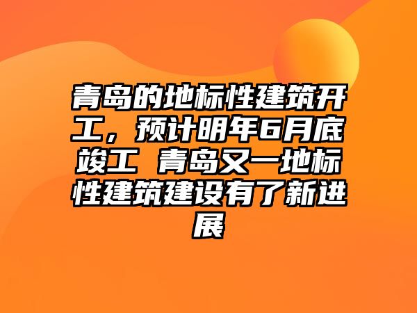 青島的地標(biāo)性建筑開(kāi)工，預(yù)計(jì)明年6月底竣工 青島又一地標(biāo)性建筑建設(shè)有了新進(jìn)展