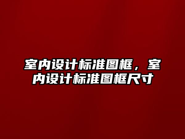 室內(nèi)設(shè)計(jì)標(biāo)準(zhǔn)圖框，室內(nèi)設(shè)計(jì)標(biāo)準(zhǔn)圖框尺寸