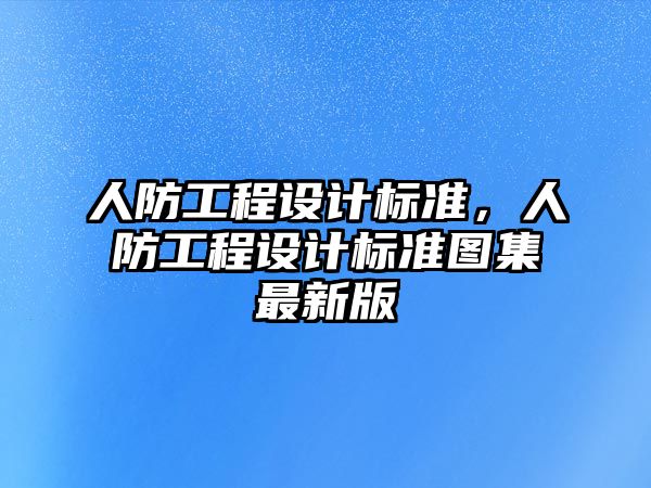 人防工程設(shè)計(jì)標(biāo)準(zhǔn)，人防工程設(shè)計(jì)標(biāo)準(zhǔn)圖集最新版
