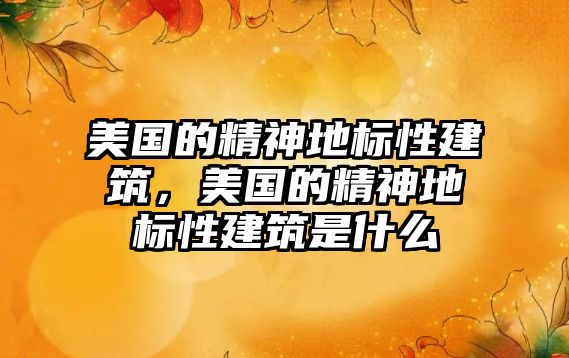 美國(guó)的精神地標(biāo)性建筑，美國(guó)的精神地標(biāo)性建筑是什么