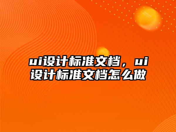 ui設(shè)計(jì)標(biāo)準(zhǔn)文檔，ui設(shè)計(jì)標(biāo)準(zhǔn)文檔怎么做