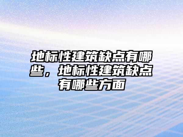 地標(biāo)性建筑缺點有哪些，地標(biāo)性建筑缺點有哪些方面