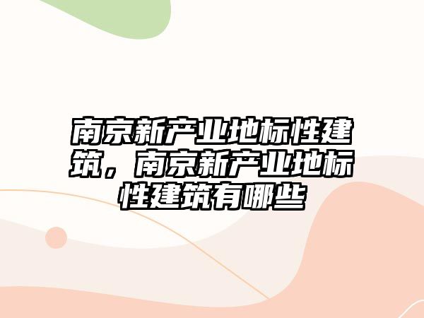 南京新產(chǎn)業(yè)地標性建筑，南京新產(chǎn)業(yè)地標性建筑有哪些