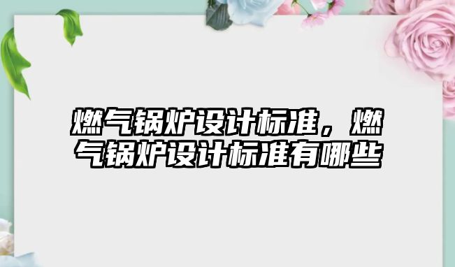 燃氣鍋爐設計標準，燃氣鍋爐設計標準有哪些
