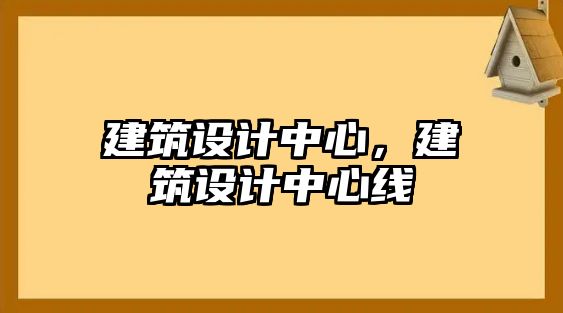 建筑設(shè)計中心，建筑設(shè)計中心線
